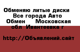 Обменяю литые диски  - Все города Авто » Обмен   . Московская обл.,Ивантеевка г.